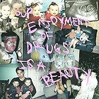 Our Enjoyment Of Drugs Is A Beauty [Explicit]
