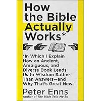 How the Bible Actually Works: In Which I Explain How An Ancient, Ambiguous, and Diverse Book Leads Us to Wisdom Rather Than Answers—and Why That's Great News