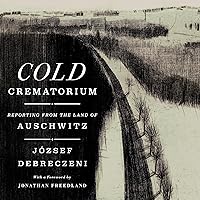 Cold Crematorium: Reporting from the Land of Auschwitz Cold Crematorium: Reporting from the Land of Auschwitz Hardcover Kindle Audible Audiobook