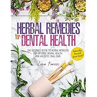 Herbal Remedies for Dental Health: Naturally Nourish Your Smile | The Ultimate Guide to Herbal Remedies for Optimal Dental Health and Holistic Oral Care Herbal Remedies for Dental Health: Naturally Nourish Your Smile | The Ultimate Guide to Herbal Remedies for Optimal Dental Health and Holistic Oral Care Kindle Paperback