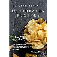 The Best Dehydrator Recipes: Amazing Dehydrated Recipes that will Put Your Dehydrator to Work The Best Dehydrator Recipes: Amazing Dehydrated Recipes that will Put Your Dehydrator to Work Kindle Paperback