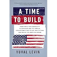 A Time to Build: From Family and Community to Congress and the Campus, How Recommitting to Our Institutions Can Revive the American Dream A Time to Build: From Family and Community to Congress and the Campus, How Recommitting to Our Institutions Can Revive the American Dream Paperback Audible Audiobook Kindle Hardcover Audio CD