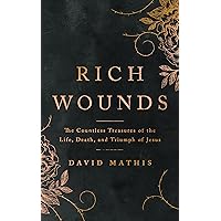 Rich Wounds: The Countless Treasures of the Life, Death, and Triumph of Jesus (30-Day cross-centered Devotional to prepare your heart for Easter)
