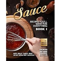Sauce Recipes You'll Want for Everything – Book 1: Not Only Tasty but Also Healthy Sauces (Sauces that Make Your Meals Better) Sauce Recipes You'll Want for Everything – Book 1: Not Only Tasty but Also Healthy Sauces (Sauces that Make Your Meals Better) Kindle Hardcover Paperback