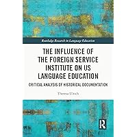 The Influence of the Foreign Service Institute on US Language Education: Critical Analysis of Historical Documentation (Routledge Research in Language Education) The Influence of the Foreign Service Institute on US Language Education: Critical Analysis of Historical Documentation (Routledge Research in Language Education) Kindle Hardcover Paperback