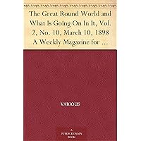 The Great Round World and What Is Going On In It, Vol. 2, No. 10, March 10, 1898 A Weekly Magazine for Boys and Girls The Great Round World and What Is Going On In It, Vol. 2, No. 10, March 10, 1898 A Weekly Magazine for Boys and Girls Kindle Paperback MP3 CD Library Binding