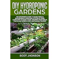 DIY HYDROPONIC GARDENS: The Beginner’s Guide to Easily Build a Sustainable Hydroponic System at Home. Learn How to Easily Start Growing Vegetables, Fruits ... Own Sustainable Garden (Gardening Book 1) DIY HYDROPONIC GARDENS: The Beginner’s Guide to Easily Build a Sustainable Hydroponic System at Home. Learn How to Easily Start Growing Vegetables, Fruits ... Own Sustainable Garden (Gardening Book 1) Kindle Paperback