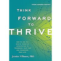 Think Forward to Thrive: How to Use the Mind's Power of Anticipation to Transcend Your Past and Transform Your Life (Future Directed Therapy) Think Forward to Thrive: How to Use the Mind's Power of Anticipation to Transcend Your Past and Transform Your Life (Future Directed Therapy) Kindle Paperback