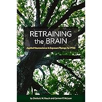 Retraining the Brain: Applied Neuroscience in Exposure Therapy for PTSD Retraining the Brain: Applied Neuroscience in Exposure Therapy for PTSD Paperback Kindle