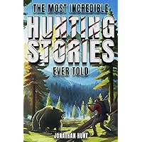 The Most Incredible Hunting Stories Ever Told: True Tales About Hunting, Trapping, Adventure and Survival