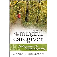 The Mindful Caregiver: Finding Ease in the Caregiving Journey The Mindful Caregiver: Finding Ease in the Caregiving Journey Kindle Paperback Hardcover