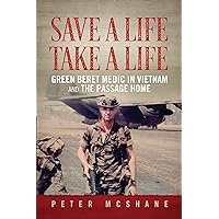 Save a Life, Take a Life: Green Beret Medic in Vietnam and the Passage Home Save a Life, Take a Life: Green Beret Medic in Vietnam and the Passage Home Kindle Paperback