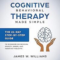 Cognitive Behavioral Therapy Made Simple - The 21 Day Step-by-Step Guide to Overcome Depression, Anxiety, Anger, and Negative Thoughts: Practical Emotional Intelligence, Book 3 Cognitive Behavioral Therapy Made Simple - The 21 Day Step-by-Step Guide to Overcome Depression, Anxiety, Anger, and Negative Thoughts: Practical Emotional Intelligence, Book 3 Audible Audiobook Kindle Paperback