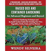 Raised Bed and Container Gardening for Advanced Beginners and Beyond: Advanced Gardening Techniques and In-depth Garden Guides for Growing Your Own Vegetables, ... for Beginner and Advanced Gardeners Book 3)