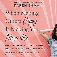 When Making Others Happy Is Making You Miserable: How to Break the Pattern of People Pleasing and Confidently Live Your Life When Making Others Happy Is Making You Miserable: How to Break the Pattern of People Pleasing and Confidently Live Your Life Paperback Audible Audiobook Kindle Audio CD