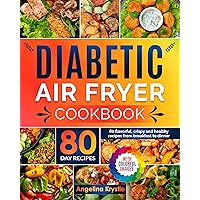 Diabetic Air Fryer Cookbook: 80 Colorful Receipes with Images. From Breakfast to Dinner Healthy Flavorful Meal To Enjoy Everyday. Part 1 of 2 Cookbook.