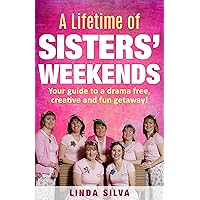 A Lifetime of SISTERS' WEEKENDS: Your guide to a drama free, creative and fun getaway! A Lifetime of SISTERS' WEEKENDS: Your guide to a drama free, creative and fun getaway! Kindle Paperback