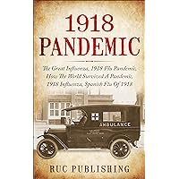 1918 PANDEMIC: The Great Influenza, 1918 Flu Pandemic, How The World Survived A Pandemic. 1918 Influenza, Spanish Flu Of 1918 1918 PANDEMIC: The Great Influenza, 1918 Flu Pandemic, How The World Survived A Pandemic. 1918 Influenza, Spanish Flu Of 1918 Kindle Paperback