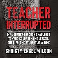 Teacher Interrupted: My Journey Through Challenge Toward Courage: One Lesson, One Life, One Student at a Time Teacher Interrupted: My Journey Through Challenge Toward Courage: One Lesson, One Life, One Student at a Time Audible Audiobook Paperback Kindle