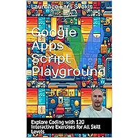 Google Apps Script Playground: Explore Coding with 120 Interactive Exercises for All Skill Levels (Power Up your Coding Skills) Google Apps Script Playground: Explore Coding with 120 Interactive Exercises for All Skill Levels (Power Up your Coding Skills) Kindle Paperback