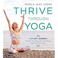 Thrive Through Yoga: A 21-Day Journey to Ease Anxiety, Love Your Body and Feel More Alive Thrive Through Yoga: A 21-Day Journey to Ease Anxiety, Love Your Body and Feel More Alive Kindle Paperback