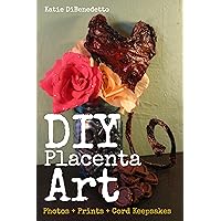DIY Placenta Art: Photos + Prints + Cord Keepsakes DIY Placenta Art: Photos + Prints + Cord Keepsakes Kindle Paperback