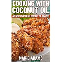 Cooking with Coconut Oil: 50 Mouthwatering Coconut Oil Recipes Cooking with Coconut Oil: 50 Mouthwatering Coconut Oil Recipes Kindle Paperback