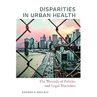 Disparities in Urban Health: The Wounds of Policies and Legal Doctrines Disparities in Urban Health: The Wounds of Policies and Legal Doctrines Paperback Kindle
