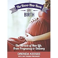 The Know-How Book on Birth The Miracle of New Life From Pregnancy to Delivery The Know-How Book on Birth The Miracle of New Life From Pregnancy to Delivery Kindle Paperback
