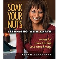Soak Your Nuts: Cleansing With Karyn: Detox Secrets for Inner Healing and Outer Beauty Soak Your Nuts: Cleansing With Karyn: Detox Secrets for Inner Healing and Outer Beauty Paperback Kindle