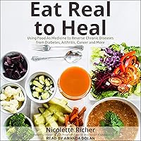 Eat Real to Heal: Using Food as Medicine to Reverse Chronic Diseases from Diabetes, Arthritis, Cancer and More Eat Real to Heal: Using Food as Medicine to Reverse Chronic Diseases from Diabetes, Arthritis, Cancer and More Paperback Audible Audiobook Kindle Audio CD