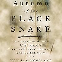 Autumn of the Black Snake: The Creation of the U.S. Army and the Invasion That Opened the West Autumn of the Black Snake: The Creation of the U.S. Army and the Invasion That Opened the West Audible Audiobook Paperback Kindle Hardcover