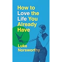 How to Love the Life You Already Have: A Guide to Becoming the Person Life Is Demanding That You Be How to Love the Life You Already Have: A Guide to Becoming the Person Life Is Demanding That You Be Kindle Paperback