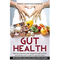 Gut Health: How to improve your physical and mental well-being with a correct gut diet plan (Mental health,anxiety, stress, nutrition, holistic therapies) Gut Health: How to improve your physical and mental well-being with a correct gut diet plan (Mental health,anxiety, stress, nutrition, holistic therapies) Kindle Hardcover Paperback