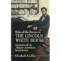 Behind the Scenes in the Lincoln White House: Memoirs of an African-American Seamstress (Civil War) Behind the Scenes in the Lincoln White House: Memoirs of an African-American Seamstress (Civil War) Kindle Hardcover Paperback