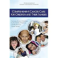 Comprehensive Cancer Care for Children and Their Families: Summary of a Joint Workshop by the Institute of Medicine and the American Cancer Society Comprehensive Cancer Care for Children and Their Families: Summary of a Joint Workshop by the Institute of Medicine and the American Cancer Society Kindle Paperback