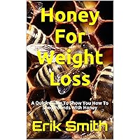 Honey For Weight Loss: A Quick Guide To Show You How To Shed Pounds With Honey