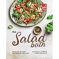 The Salad Bath: Healthy Salad Dressings You Can Actually Drown Your Salad In The Salad Bath: Healthy Salad Dressings You Can Actually Drown Your Salad In Kindle Paperback