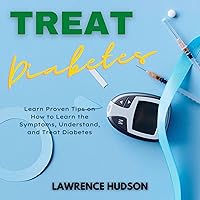 Treat Diabetes: Learn Proven Tips on How to Learn the Symptoms, Understand, and Treat Diabetes Treat Diabetes: Learn Proven Tips on How to Learn the Symptoms, Understand, and Treat Diabetes Audible Audiobook