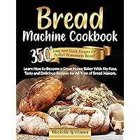 Bread Machine Cookbook: 350+ Easy and Quick Recipes for Perfect Homemade Bread. Learn How to Become a Great Home Baker With No-Fuss, Tasty and Delicious Recipes for All Type of Bread Makers. Bread Machine Cookbook: 350+ Easy and Quick Recipes for Perfect Homemade Bread. Learn How to Become a Great Home Baker With No-Fuss, Tasty and Delicious Recipes for All Type of Bread Makers. Kindle Paperback