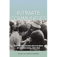 Intimate Communities: Wartime Healthcare and the Birth of Modern China, 1937-1945 Intimate Communities: Wartime Healthcare and the Birth of Modern China, 1937-1945 Kindle Paperback