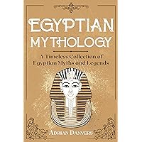 Egyptian Mythology: A Timeless Collection of Egyptian Myths and Legends Egyptian Mythology: A Timeless Collection of Egyptian Myths and Legends Kindle Paperback