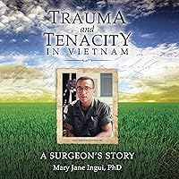 Trauma and Tenacity in Vietnam: A Surgeon's Story Trauma and Tenacity in Vietnam: A Surgeon's Story Audible Audiobook Paperback Kindle