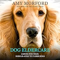 Dog Eldercare: Caring for Your Middle-Aged to Older Dog (Dog Care for the Older Canine) Dog Eldercare: Caring for Your Middle-Aged to Older Dog (Dog Care for the Older Canine) Audible Audiobook Kindle Paperback