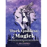 Dark Goddess Magick: Rituals and Spells for Reclaiming Your Feminine Fire Dark Goddess Magick: Rituals and Spells for Reclaiming Your Feminine Fire Paperback Kindle