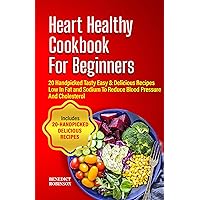 Heart Healthy Cookbook For Beginners: 20 Handpicked, Tasty, Easy & Delicious Recipes, Low In Fat and Sodium To Reduce Blood Pressure And Cholesterol Heart Healthy Cookbook For Beginners: 20 Handpicked, Tasty, Easy & Delicious Recipes, Low In Fat and Sodium To Reduce Blood Pressure And Cholesterol Kindle Paperback