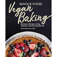 Whole Food Vegan Baking: Delicious Recipes Using Healthy, Natural Ingredients Whole Food Vegan Baking: Delicious Recipes Using Healthy, Natural Ingredients Kindle Paperback