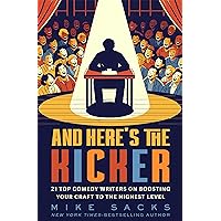 And Here's the Kicker: 21 Top Comedy Writers on Boosting Your Craft to the Highest Level And Here's the Kicker: 21 Top Comedy Writers on Boosting Your Craft to the Highest Level Kindle Paperback