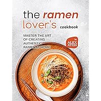 The Ramen Lover's Cookbook: Master the Art of Creating Authentic Ramen at Home The Ramen Lover's Cookbook: Master the Art of Creating Authentic Ramen at Home Kindle Hardcover Paperback