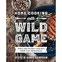 Home Cooking with Wild Game: Over 200 Hearty Recipes from the Homestead Home Cooking with Wild Game: Over 200 Hearty Recipes from the Homestead Kindle Paperback